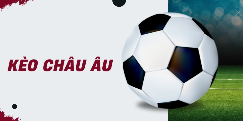 Khái niệm kèo châu Âu là gì?