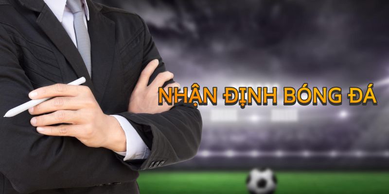 Nhận định bóng đá giúp đưa ra những thông tin khách quan