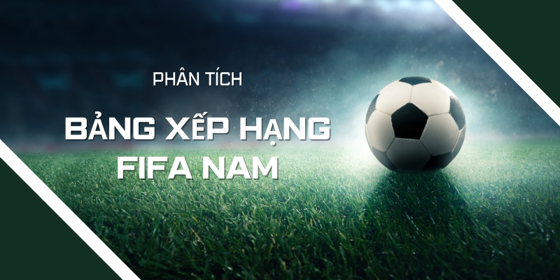 Phân tích bảng xếp hạng FIFA nam trước khi đặt kèo
