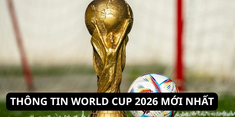 Thông tin World Cup 2026 mới nhất