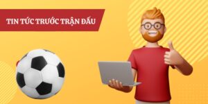 Vai trò quan trọng của tin tức trước trận đấu